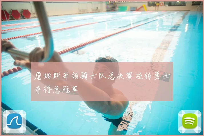 詹姆斯率领骑士队总决赛逆转勇士夺得总冠军