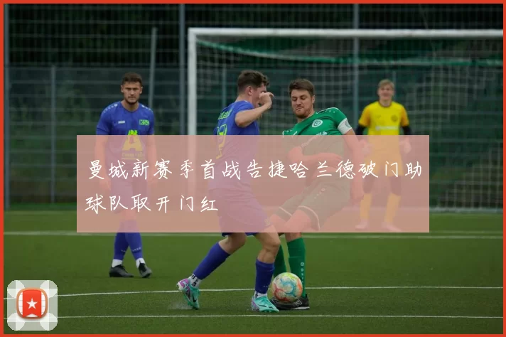 曼城新赛季首战告捷哈兰德破门助球队取开门红