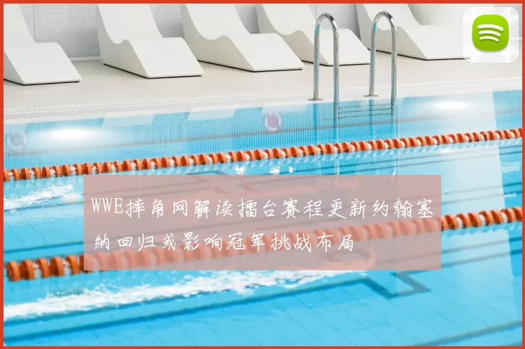 WWE摔角网解读擂台赛程更新约翰塞纳回归或影响冠军挑战布局