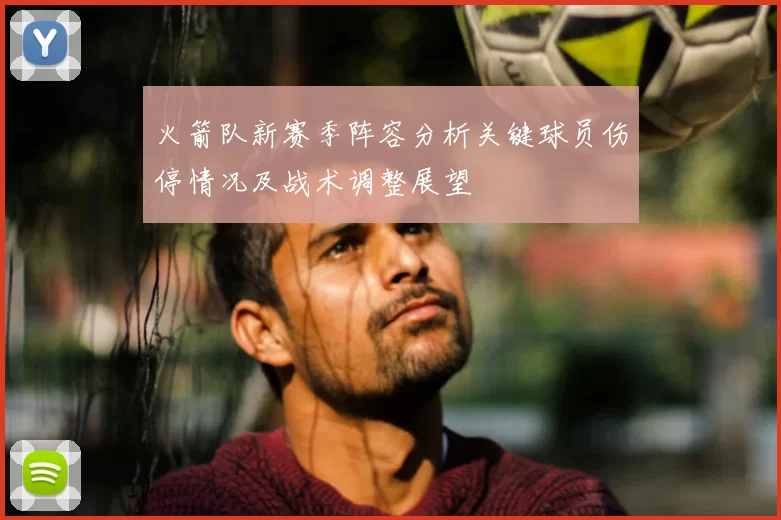 火箭队新赛季阵容分析关键球员伤停情况及战术调整展望