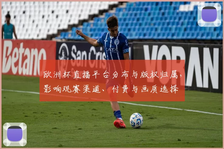 欧洲杯直播平台分布与版权归属，影响观赛渠道、付费与画质选择