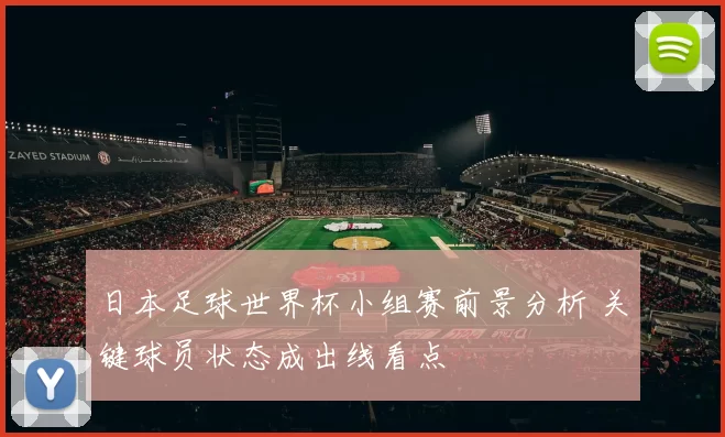 日本足球世界杯小组赛前景分析 关键球员状态成出线看点