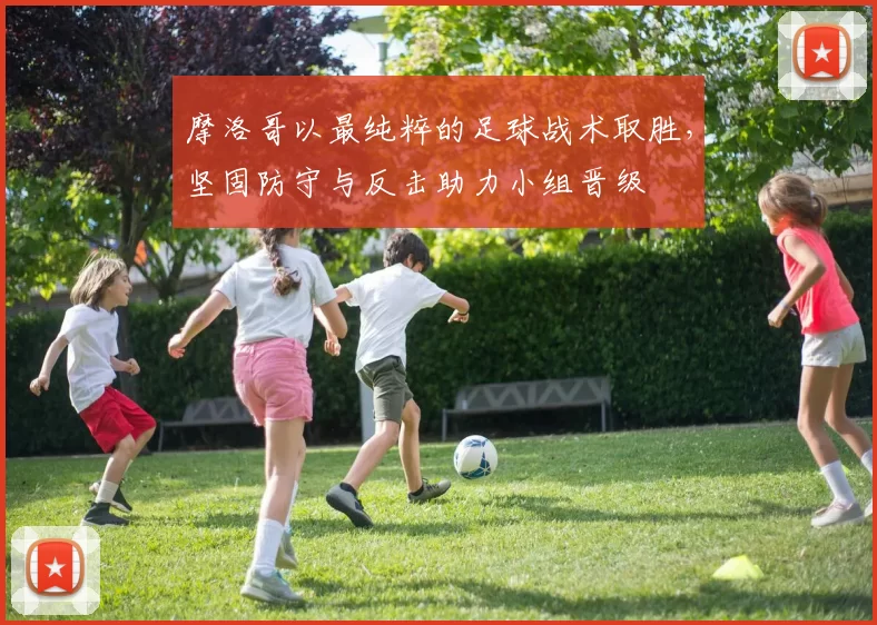 摩洛哥以最纯粹的足球战术取胜，坚固防守与反击助力小组晋级