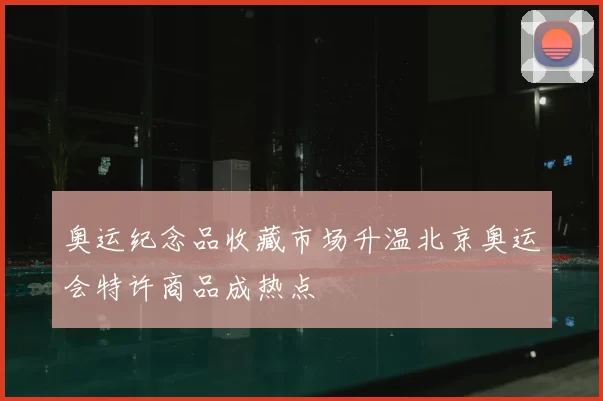 奥运纪念品收藏市场升温北京奥运会特许商品成热点