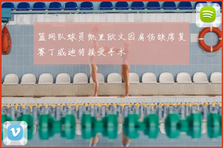 篮网队球员凯里欧文因肩伤缺席复赛丁威迪将接受手术