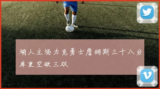 湖人主场力克勇士詹姆斯三十八分库里空砍三双