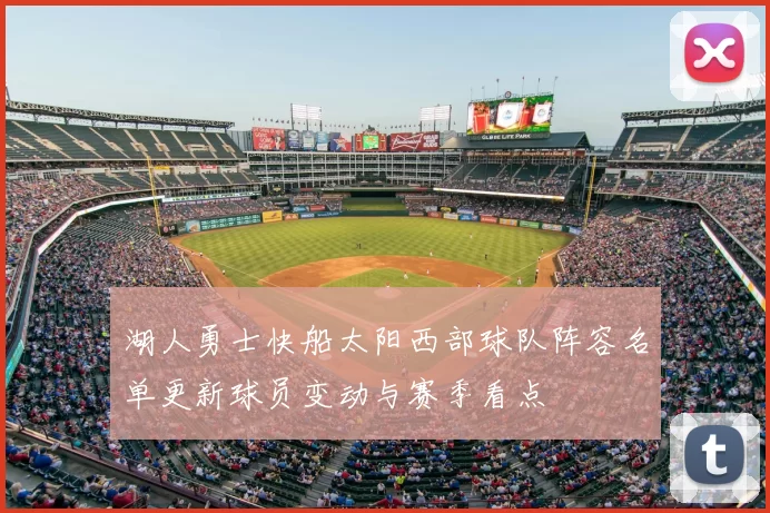 湖人勇士快船太阳西部球队阵容名单更新球员变动与赛季看点