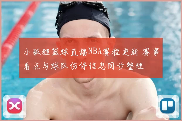 小狐狸篮球直播NBA赛程更新 赛事看点与球队伤停信息同步整理