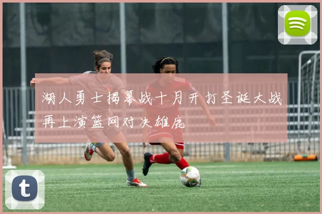 湖人勇士揭幕战十月开打圣诞大战再上演篮网对决雄鹿