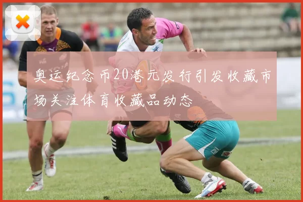 奥运纪念币20港元发行引发收藏市场关注体育收藏品动态