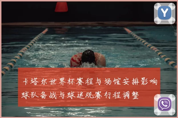 卡塔尔世界杯赛程与场馆安排影响球队备战与球迷观赛行程调整