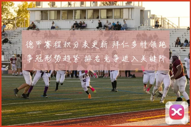 德甲赛程积分表更新 拜仁多特领跑争冠形势趋紧 排名竞争进入关键阶段