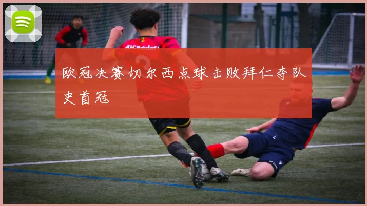 欧冠决赛切尔西点球击败拜仁夺队史首冠