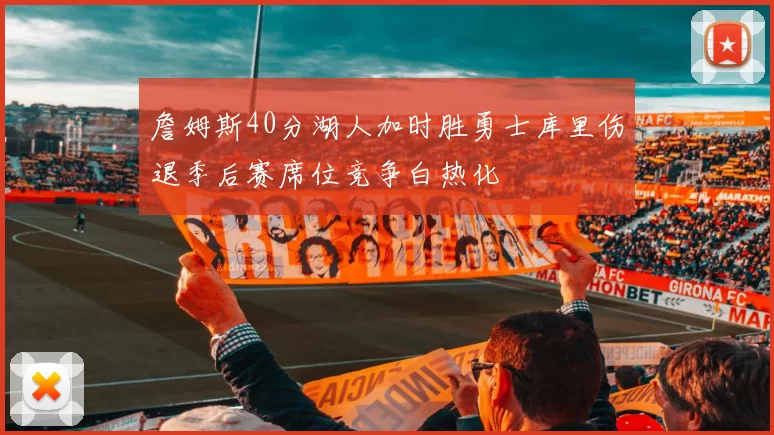 詹姆斯40分湖人加时胜勇士库里伤退季后赛席位竞争白热化