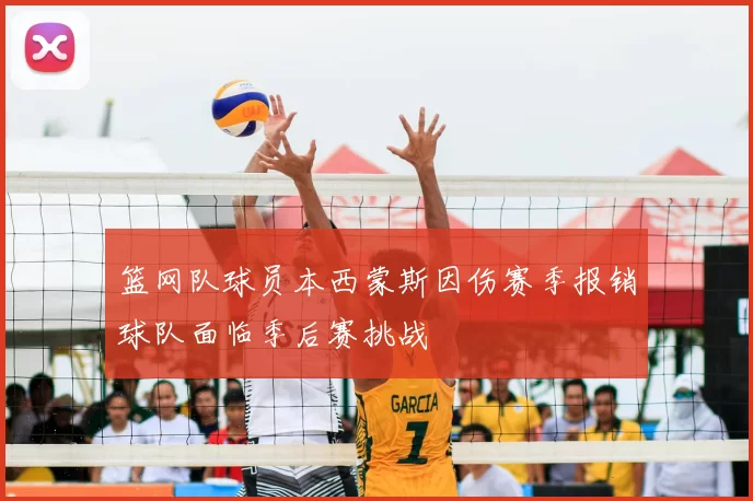 篮网队球员本西蒙斯因伤赛季报销球队面临季后赛挑战