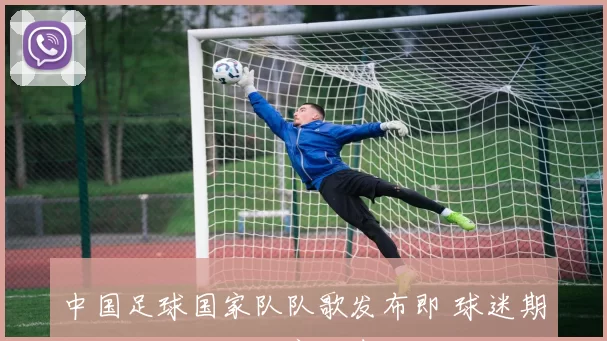 中国足球国家队队歌发布即 球迷期待助威国足冲击赛场表现