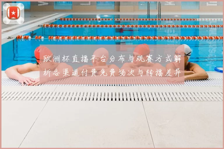 欧洲杯直播平台分布与观赛方式解析各渠道付费免费场次与转播差异