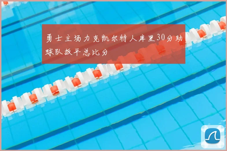 勇士主场力克凯尔特人库里30分助球队扳平总比分