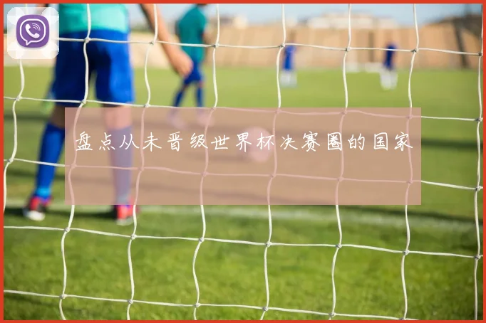 盘点从未晋级世界杯决赛圈的国家