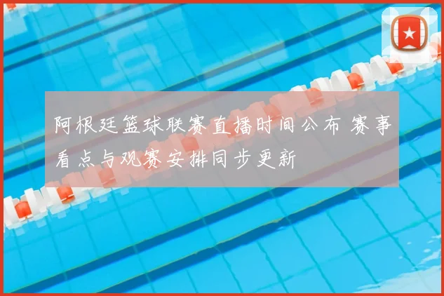 阿根廷篮球联赛直播时间公布 赛事看点与观赛安排同步更新