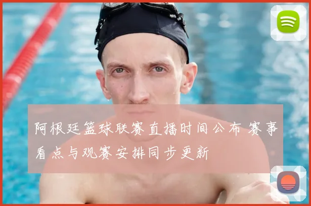 阿根廷篮球联赛直播时间公布 赛事看点与观赛安排同步更新