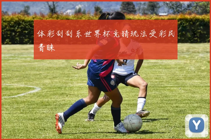 体彩刮刮乐世界杯竞猜玩法受彩民青睐