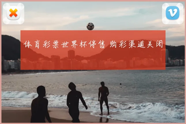 体育彩票世界杯停售 购彩渠道关闭
