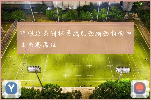 阿根廷美洲杯再战巴西梅西领衔冲击决赛席位