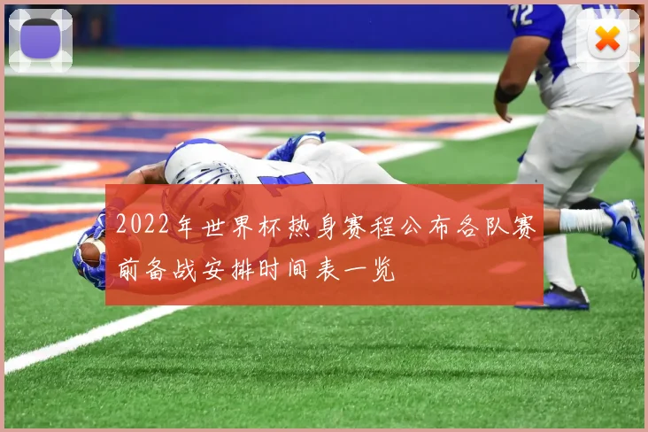 2022年世界杯热身赛程公布各队赛前备战安排时间表一览