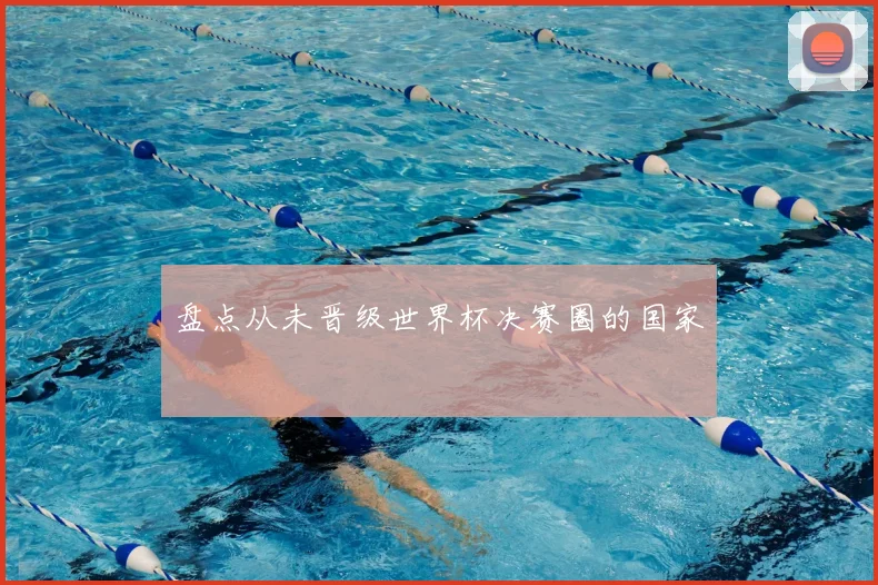 盘点从未晋级世界杯决赛圈的国家