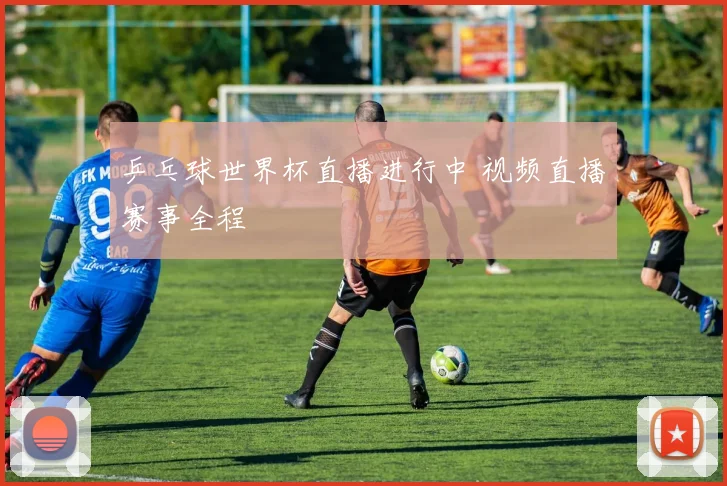 乒乓球世界杯直播进行中 视频直播赛事全程