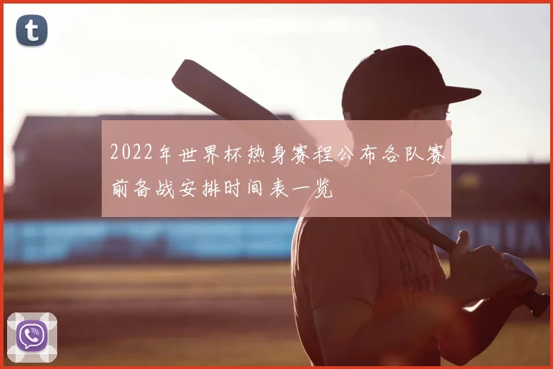 2022年世界杯热身赛程公布各队赛前备战安排时间表一览