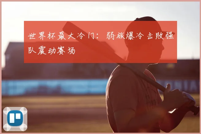 世界杯最大冷门:弱旅爆冷击败强队震动赛场