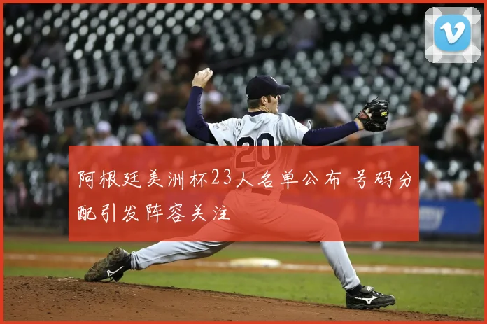 阿根廷美洲杯23人名单公布 号码分配引发阵容关注